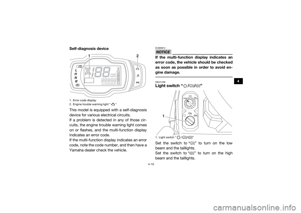 YAMAHA VIKING 2016  Owners Manual 4-10
4
Self-diagnosis device
This model is equipped with a self-diagnosis
device for various electrical circuits.
If a problem is detected in any of those cir-
cuits, the engine trouble warning light 