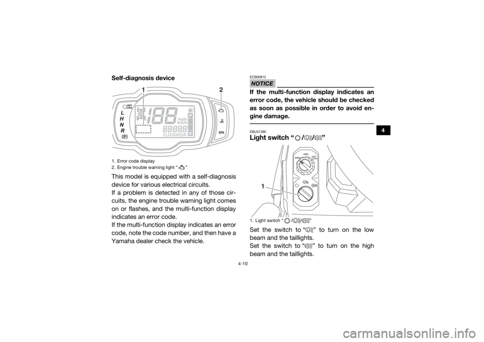 YAMAHA VIKING 2016 Service Manual 4-10
4
Self-diagnosis device
This model is equipped with a self-diagnosis
device for various electrical circuits.
If a problem is detected in any of those cir-
cuits, the engine trouble warning light YAMAHA VIKING 2016 Service Manual 4-10
4
Self-diagnosis device
This model is equipped with a self-diagnosis
device for various electrical circuits.
If a problem is detected in any of those cir-
cuits, the engine trouble warning light