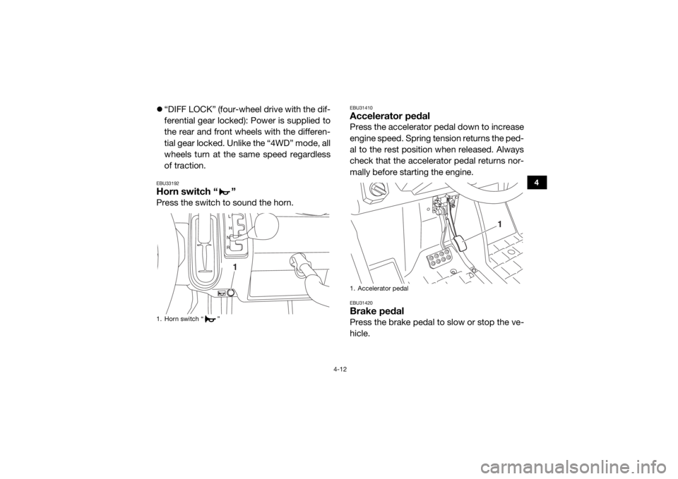 YAMAHA VIKING 2016  Owners Manual 4-12
4
“DIFF LOCK” (four-wheel drive with the dif-
ferential gear locked): Power is supplied to
the rear and front wheels with the differen-
tial gear locked. Unlike the “4WD” mode, all
whe