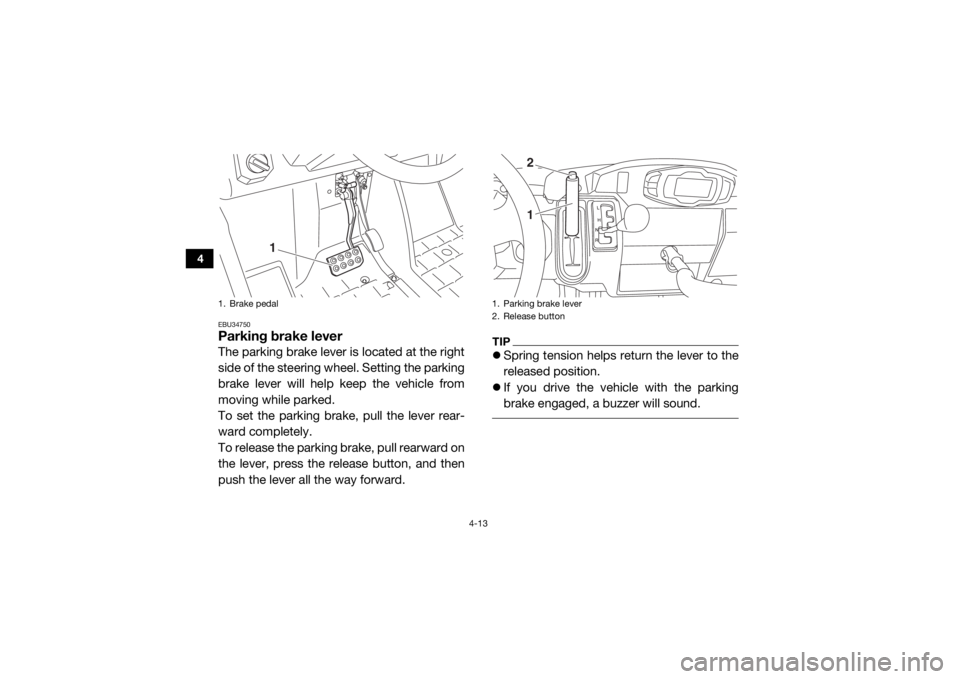 YAMAHA VIKING 2016 Service Manual 4-13
4
EBU34750Parking brake leverThe parking brake lever is located at the right
side of the steering wheel. Setting the parking
brake lever will help keep the vehicle from
moving while parked.
To se