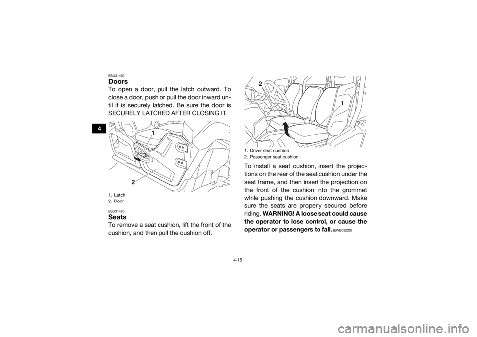 YAMAHA VIKING 2016 Service Manual 4-15
4
EBU31460DoorsTo open a door, pull the latch outward. To
close a door, push or pull the door inward un-
til it is securely latched. Be sure the door is
SECURELY LATCHED AFTER CLOSING IT.EBU31470