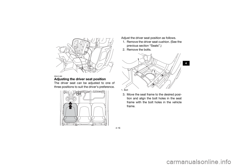 YAMAHA VIKING 2016 Workshop Manual 4-16
4
EBU31480Adjusting the driver seat positionThe driver seat can be adjusted to one of
three positions to suit the driver’s preference.Adjust the driver seat position as follows.
1. Remove the d