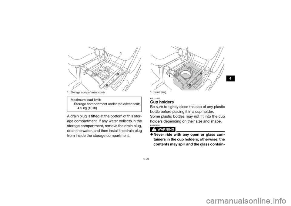 YAMAHA VIKING 2016 Workshop Manual 4-20
4
A drain plug is fitted at the bottom of this stor-
age compartment. If any water collects in the
storage compartment, remove the drain plug,
drain the water, and then install the drain plug
fro