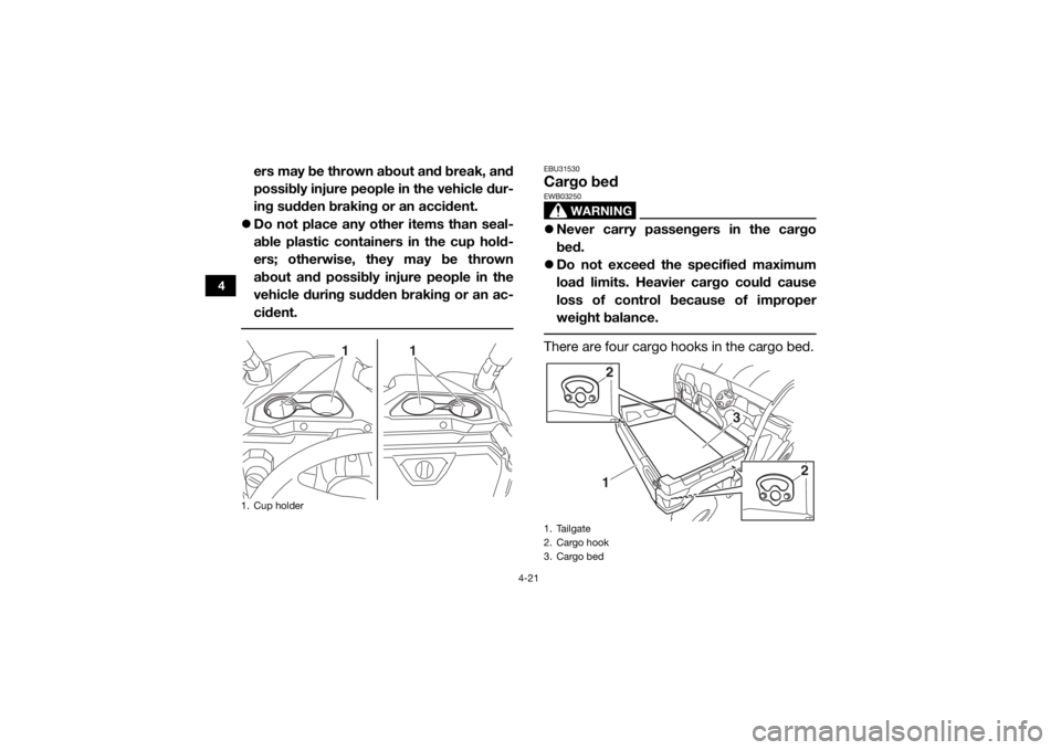 YAMAHA VIKING 2016 Workshop Manual 4-21
4
ers may be thrown about and break, and
possibly injure people in the vehicle dur-
ing sudden braking or an accident.
 Do not place any other items than seal-
able plastic containers in the c