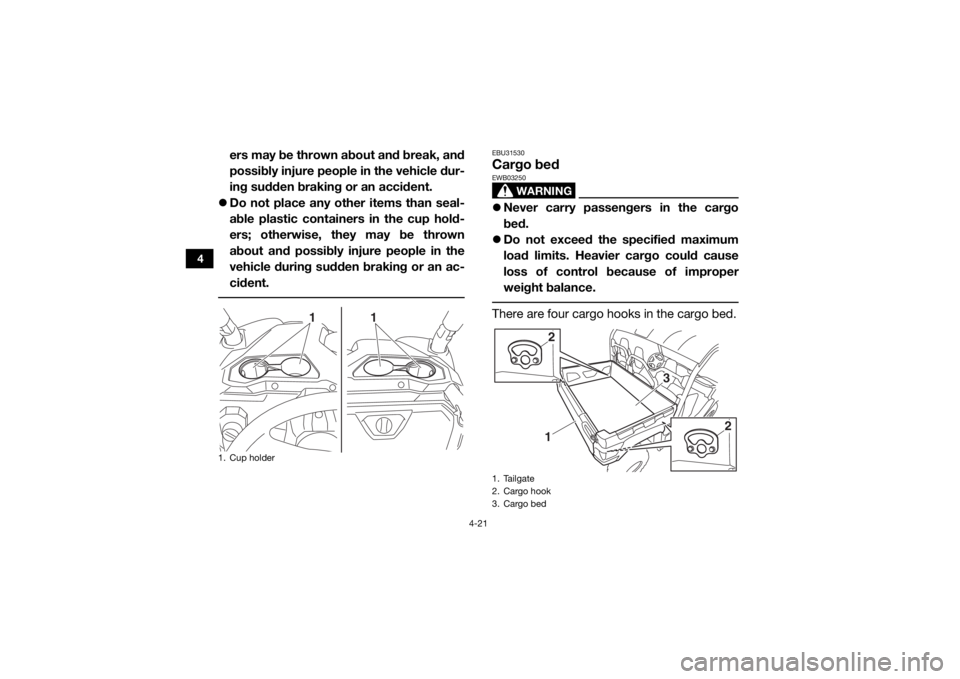 YAMAHA VIKING 2016  Owners Manual 4-21
4
ers may be thrown about and break, and
possibly injure people in the vehicle dur-
ing sudden braking or an accident.
 Do not place any other items than seal-
able plastic containers in the c