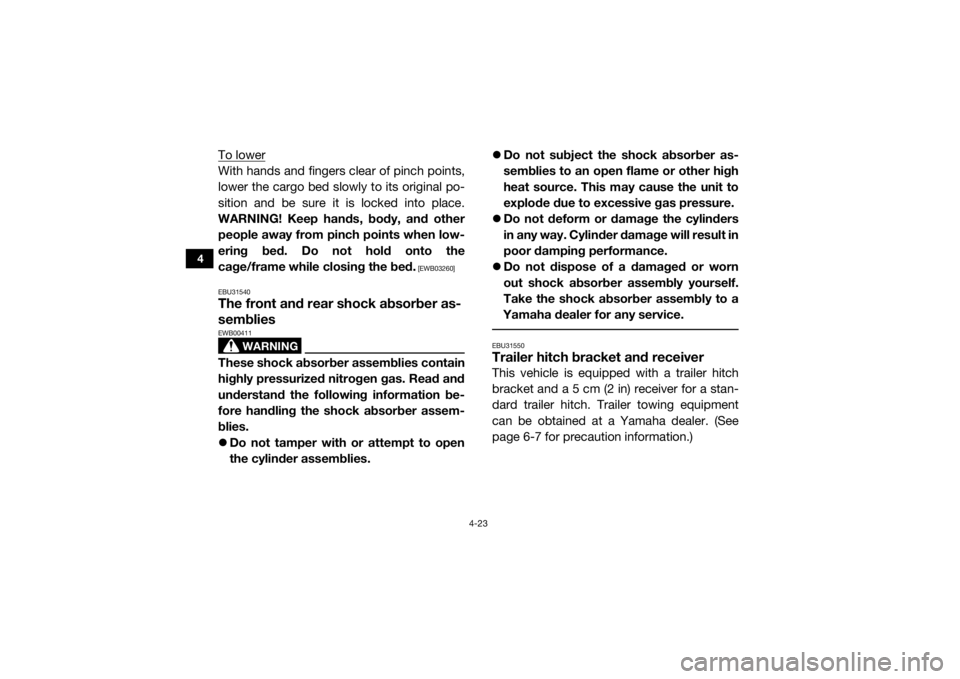 YAMAHA VIKING 2016 Workshop Manual 4-23
4
To lowerWith hands and fingers clear of pinch points,
lower the cargo bed slowly to its original po-
sition and be sure it is locked into place.
WARNING! Keep hands, body, and other
people away