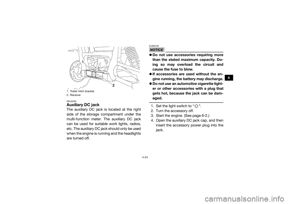 YAMAHA VIKING 2016 Workshop Manual 4-24
4
EBU32950Auxiliary DC jackThe auxiliary DC jack is located at the right
side of the storage compartment under the
multi-function meter. The auxiliary DC jack
can be used for suitable work lights