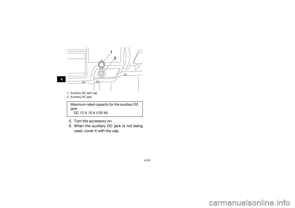 YAMAHA VIKING 2016 Workshop Manual 4-25
4
5. Turn the accessory on.
6. When the auxiliary DC jack is not beingused, cover it with the cap.1. Auxiliary DC jack cap
2. Auxiliary DC jackMaximum rated capacity for the auxiliary DC 
jack:DC