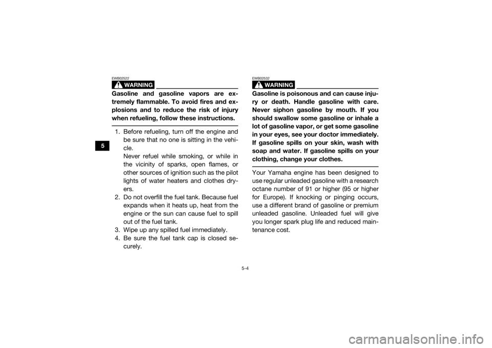 YAMAHA VIKING 2016 Repair Manual 5-4
5
WARNING
EWB02522Gasoline and gasoline vapors are ex-
tremely flammable. To avoid fires and ex-
plosions and to reduce the risk of injury
when refueling, follow these instructions. 1. Before refu