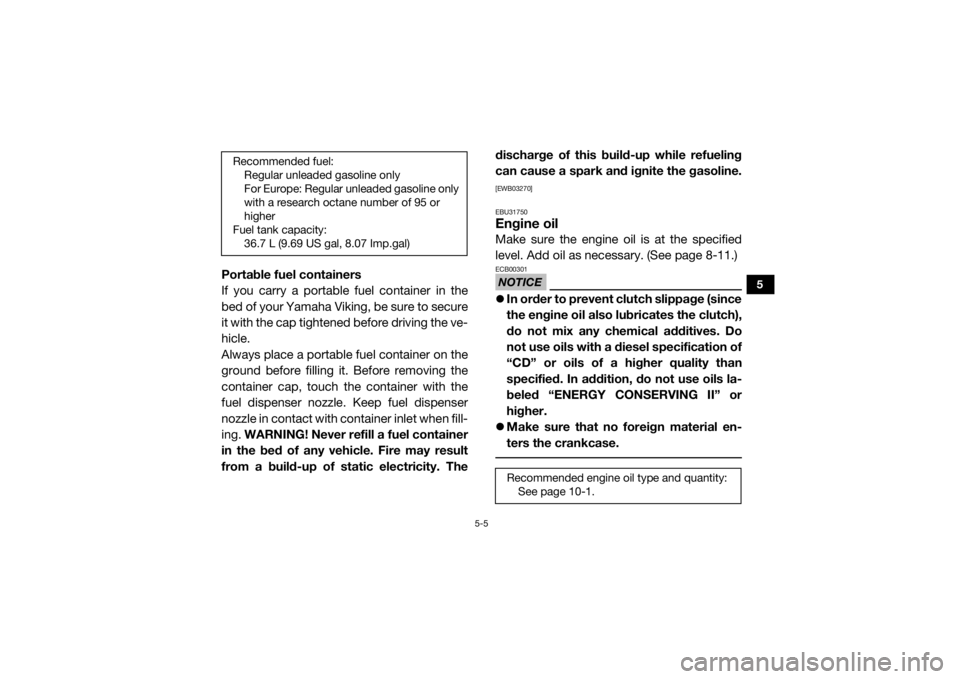 YAMAHA VIKING 2016  Owners Manual 5-5
5
Portable fuel containers
If you carry a portable fuel container in the
bed of your Yamaha Viking, be sure to secure
it with the cap tightened before driving the ve-
hicle.
Always place a portabl