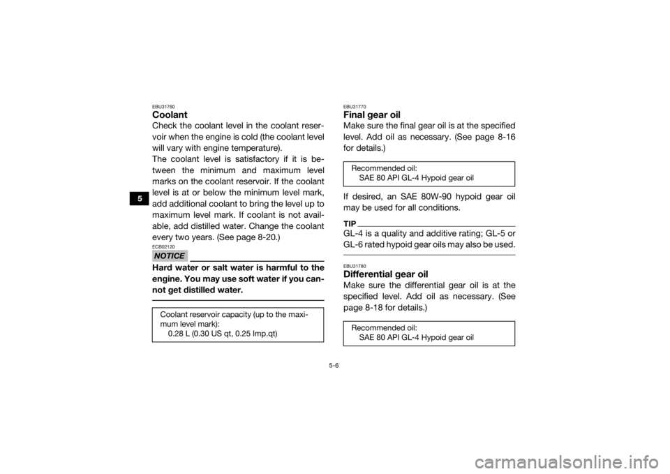 YAMAHA VIKING 2016 Repair Manual 5-6
5
EBU31760CoolantCheck the coolant level in the coolant reser-
voir when the engine is cold (the coolant level
will vary with engine temperature).
The coolant level is satisfactory if it is be-
tw YAMAHA VIKING 2016 Repair Manual 5-6
5
EBU31760CoolantCheck the coolant level in the coolant reser-
voir when the engine is cold (the coolant level
will vary with engine temperature).
The coolant level is satisfactory if it is be-
tw
