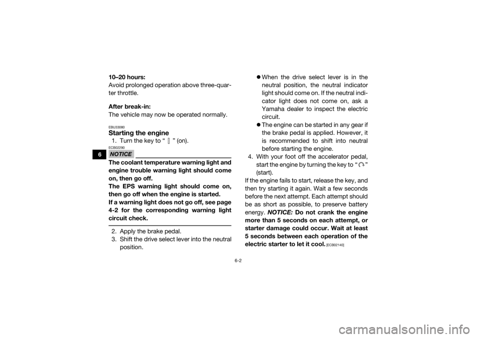 YAMAHA VIKING 2016 Manual PDF 6-2
6
10–20 hours:
Avoid prolonged operation above three-quar-
ter throttle.
After break-in:
The vehicle may now be operated normally.EBU33080Starting the engine1. Turn the key to “ ” (on).NOTIC