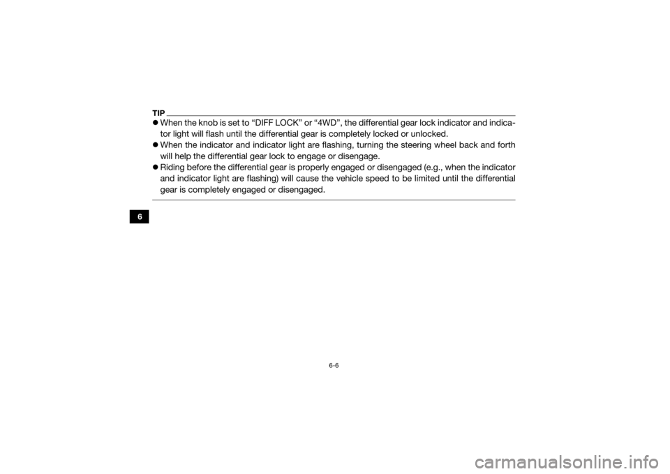 YAMAHA VIKING 2016 User Guide 6-6
6
TIPWhen the knob is set to “DIFF LOCK” or “4WD”,  the differential gear lock indicator and indica-
tor light will flash until the differential  gear is completely locked or unlocked.
