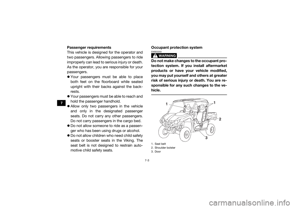 YAMAHA VIKING 2016  Owners Manual 7-3
7
Passenger requirements
This vehicle is designed for the operator and
two passengers. Allowing passengers to ride
improperly can lead to serious injury or death.
As the operator, you are responsi