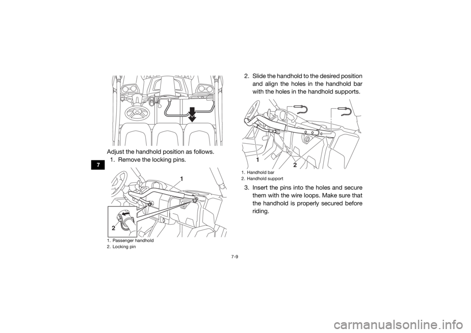 YAMAHA VIKING 2016 Manual Online 7-9
7
Adjust the handhold position as follows.1. Remove the locking pins. 2. Slide the handhold to
 the desired position
and align the holes in the handhold bar
with the holes in the handhold supports