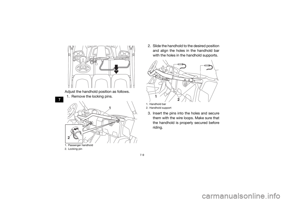 YAMAHA VIKING 2016 Manual Online 7-9
7
Adjust the handhold position as follows.1. Remove the locking pins. 2. Slide the handhold to
the desired position
and align the holes in the handhold bar
with the holes in the handhold supports YAMAHA VIKING 2016 Manual Online 7-9
7
Adjust the handhold position as follows.1. Remove the locking pins. 2. Slide the handhold to
the desired position
and align the holes in the handhold bar
with the holes in the handhold supports