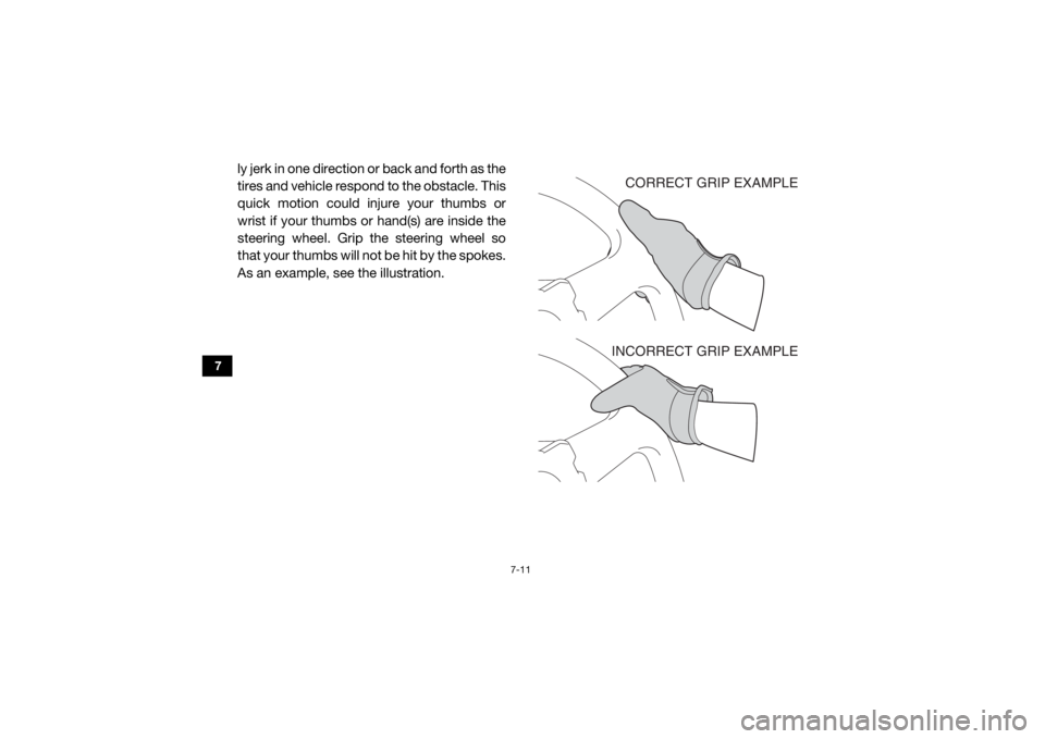 YAMAHA VIKING 2016 User Guide 7-11
7
ly jerk in one direction or back and forth as the
tires and vehicle respond to the obstacle. This
quick motion could injure your thumbs or
wrist if your thumbs or hand(s) are inside the
steerin