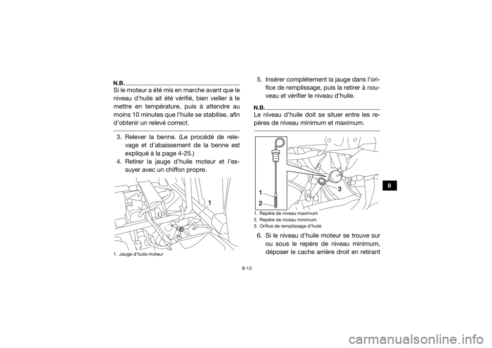 YAMAHA VIKING 2016  Notices Demploi (in French) 8-13
8
N.B.Si le moteur a été mis en marche avant que le
niveau d’huile ait été vérifié, bien veiller à le
mettre en température, puis à attendre au
moins 10 minutes que l’huile se stabil