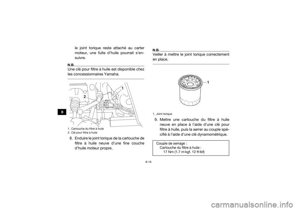 YAMAHA VIKING 2016  Notices Demploi (in French) 8-16
8
le joint torique reste attaché au carter
moteur, une fuite d’huile pourrait s’en-
suivre.
N.B.Une clé pour filtre à huile est disponible chez
les concessionnaires Yamaha. 8. Enduire le j