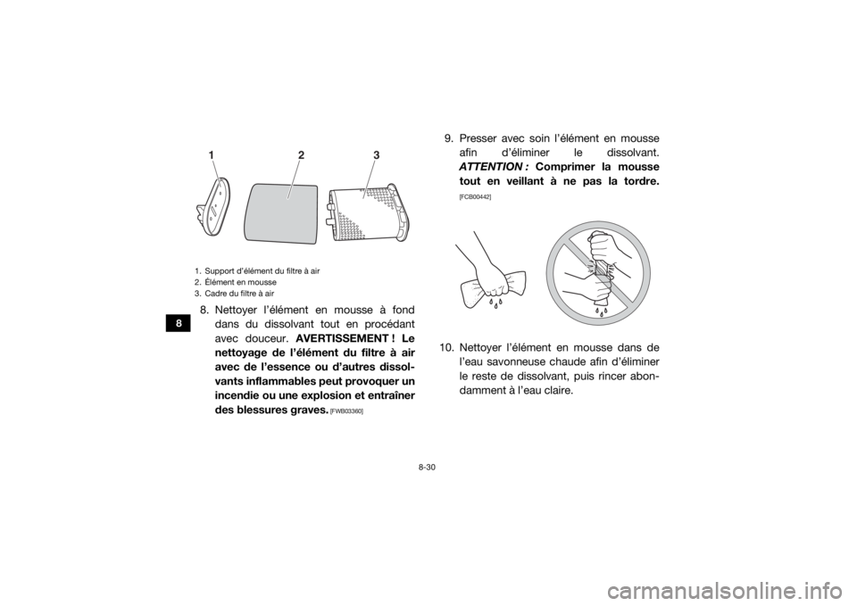 YAMAHA VIKING 2016 Notices Demploi (in French) 8-30
8
8. Nettoyer l’élément en mousse à fonddans du dissolvant tout en procédant
avec douceur. AVERTISSEMENT ! Le
nettoyage de l’élément du filtre à air
avec de l’essence ou d’autres YAMAHA VIKING 2016 Notices Demploi (in French) 8-30
8
8. Nettoyer l’élément en mousse à fonddans du dissolvant tout en procédant
avec douceur. AVERTISSEMENT ! Le
nettoyage de l’élément du filtre à air
avec de l’essence ou d’autres