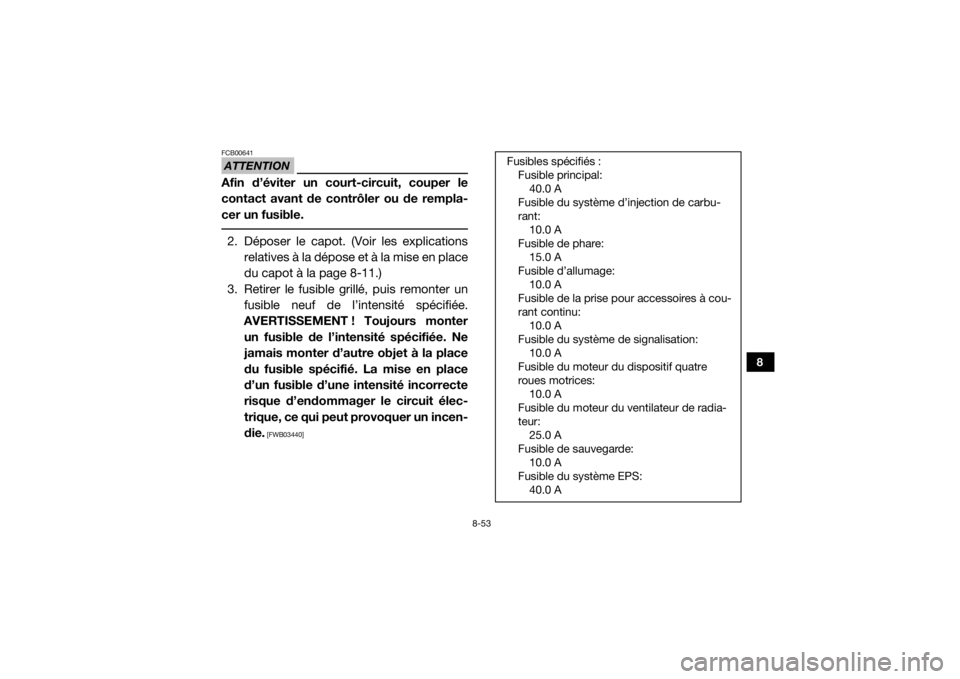 YAMAHA VIKING 2016  Notices Demploi (in French) 8-53
8
ATTENTIONFCB00641Afin d’éviter un court-circuit, couper le
contact avant de contrôler ou de rempla-
cer un fusible. 2. Déposer le capot. (Voir les explicationsrelatives à la dépose et à