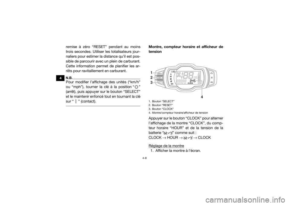 YAMAHA VIKING 2016  Notices Demploi (in French) 4-8
4
remise à zéro “RESET” pendant au moins
trois secondes. Utiliser les totalisateurs jour-
naliers pour estimer la distance qu’il est pos-
sible de parcourir avec un plein de carburant.
Cet