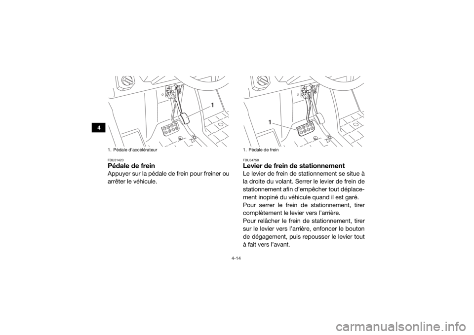 YAMAHA VIKING 2016  Notices Demploi (in French) 4-14
4
FBU31420Pédale de freinAppuyer sur la pédale de frein pour freiner ou
arrêter le véhicule.
FBU34750Levier de frein de stationnementLe levier de frein de stationnement se situe à
la droite 
