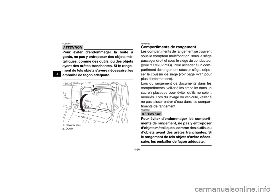 YAMAHA VIKING 2016  Notices Demploi (in French) 4-20
4
ATTENTIONFCB02071Pour éviter d’endommager la boîte à
gants, ne pas y entreposer des objets mé-
talliques, comme des  outils, ou des objets
ayant des arêtes tranchantes. Si le range-
ment