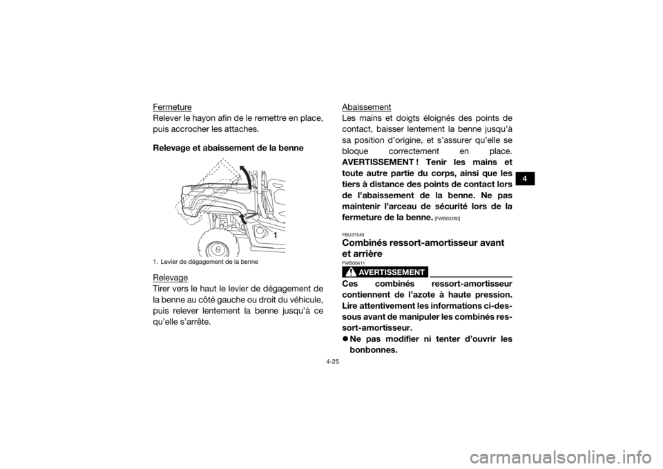 YAMAHA VIKING 2016  Notices Demploi (in French) 4-25
4
FermetureRelever le hayon afin de le remettre en place,
puis accrocher les attaches.
Relevage et abaissement de la benne
RelevageTirer vers le haut le levier de dégagement de
la benne au côt�