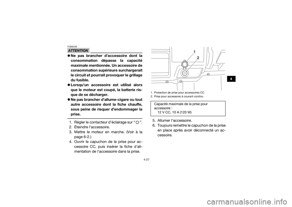 YAMAHA VIKING 2016  Notices Demploi (in French) 4-27
4
ATTENTIONFCB02250Ne pas brancher d’accessoire dont la
consommation dépasse la capacité
maximale mentionnée. Un accessoire de
consommation supérieure surchargerait
le circuit et pourrai