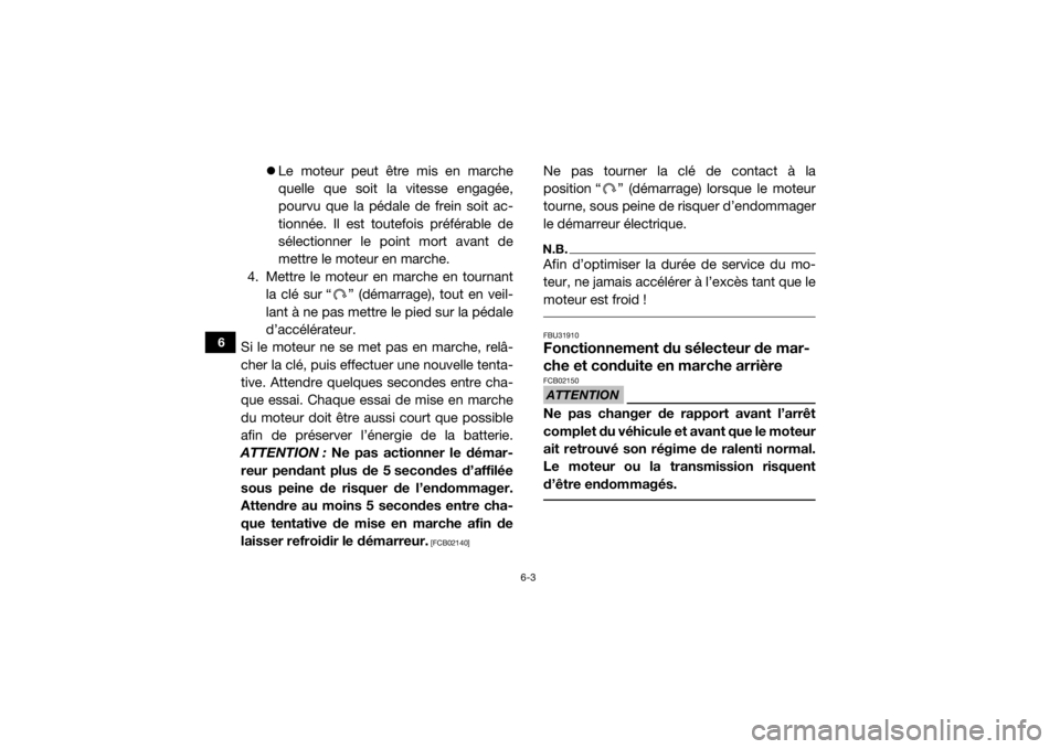 YAMAHA VIKING 2016  Notices Demploi (in French) 6-3
6
Le moteur peut être mis en marche
quelle que soit la vitesse engagée,
pourvu que la pédale de frein soit ac-
tionnée. Il est toutefois préférable de
sélectionner le point mort avant de