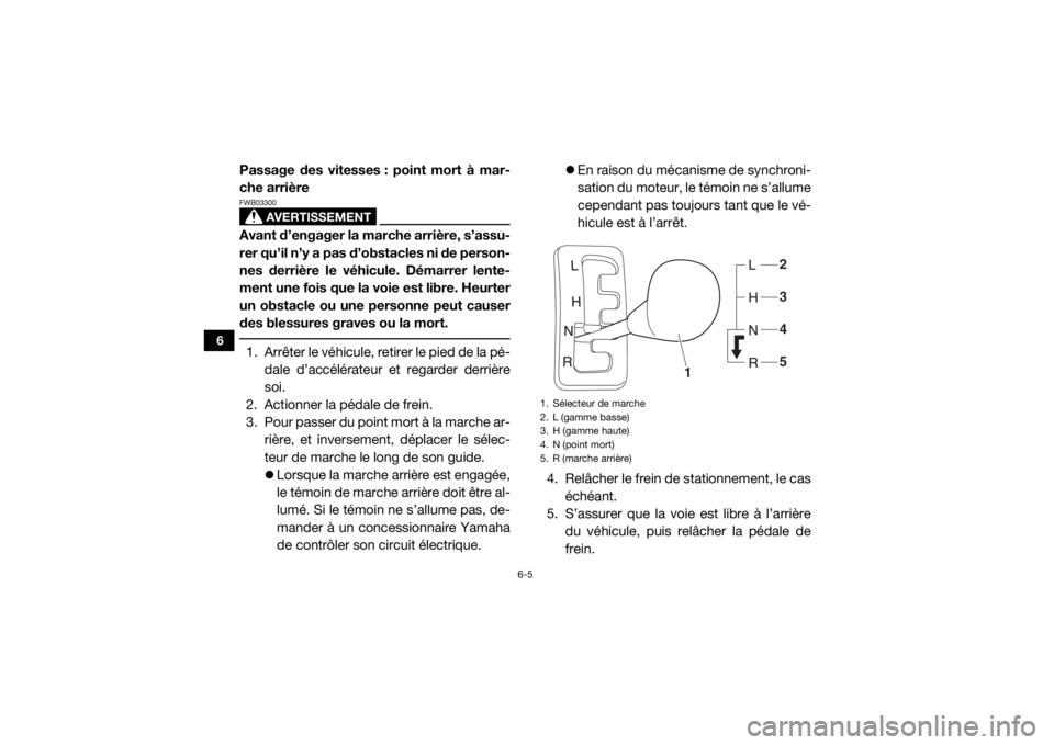 YAMAHA VIKING 2016  Notices Demploi (in French) 6-5
6
Passage des vitesses : point mort à mar-
che arrière
AVERTISSEMENT
FWB03300Avant d’engager la marche arrière, s’assu-
rer qu’il n’y a pas d’obstacles ni de person-
nes derrière le 