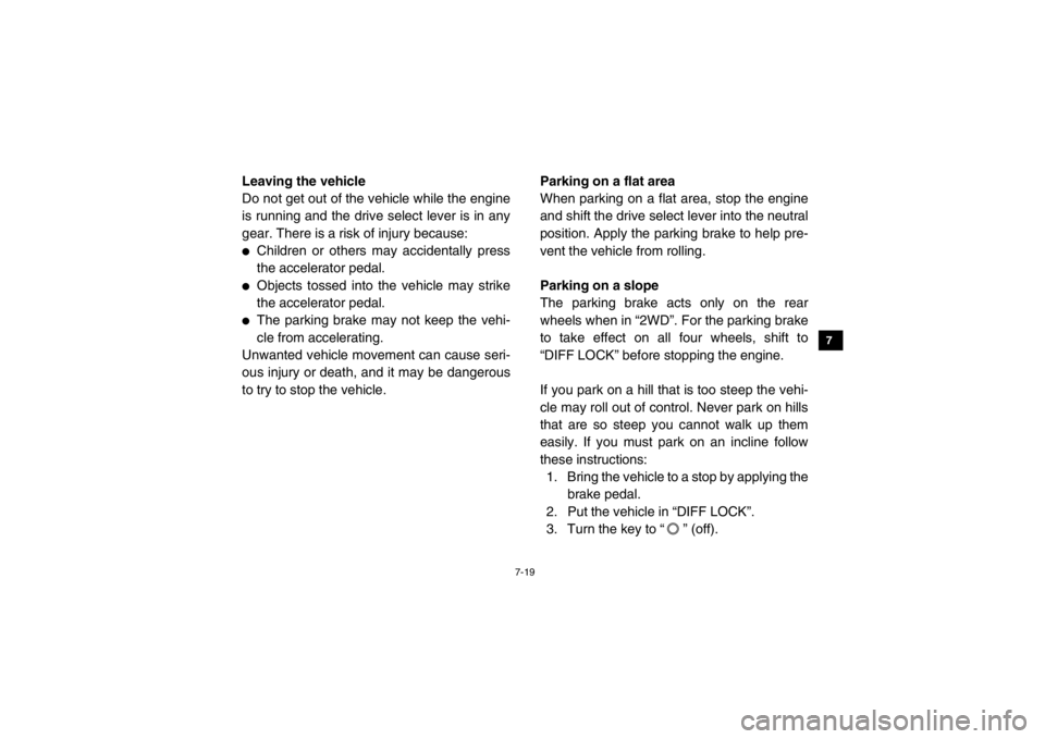 YAMAHA VIKING 2015  Owners Manual 7-19
1
2
3
4
5
67
8
9
10
11
12
13
14
Leaving the vehicle
Do not get out of the vehicle while the engine
is running and the drive select lever is in any
gear. There is a risk of injury because:●
Chil