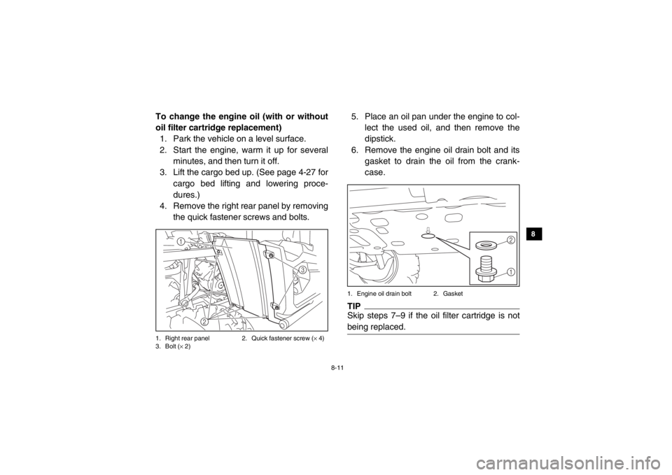 YAMAHA VIKING 2015 Owners Manual 8-11
1
2
3
4
5
6
78
9
10
11
12
13
14
To change the engine oil (with or without
oil filter cartridge replacement)1. Park the vehicle on a level surface.
2. Start the engine, warm it up for several
minu YAMAHA VIKING 2015 Owners Manual 8-11
1
2
3
4
5
6
78
9
10
11
12
13
14
To change the engine oil (with or without
oil filter cartridge replacement)1. Park the vehicle on a level surface.
2. Start the engine, warm it up for several
minu