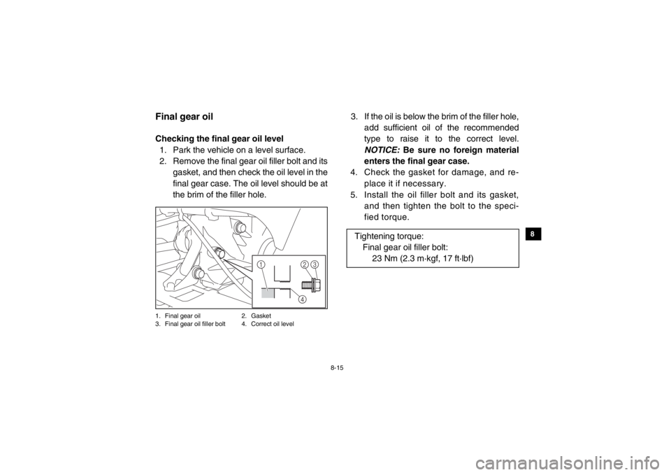 YAMAHA VIKING 2015  Owners Manual 8-15
1
2
3
4
5
6
78
9
10
11
12
13
14
5B410013Final gear oilChecking the final gear oil level1. Park the vehicle on a level surface.
2. Remove the final gear oil filler bolt and its gasket, and then ch