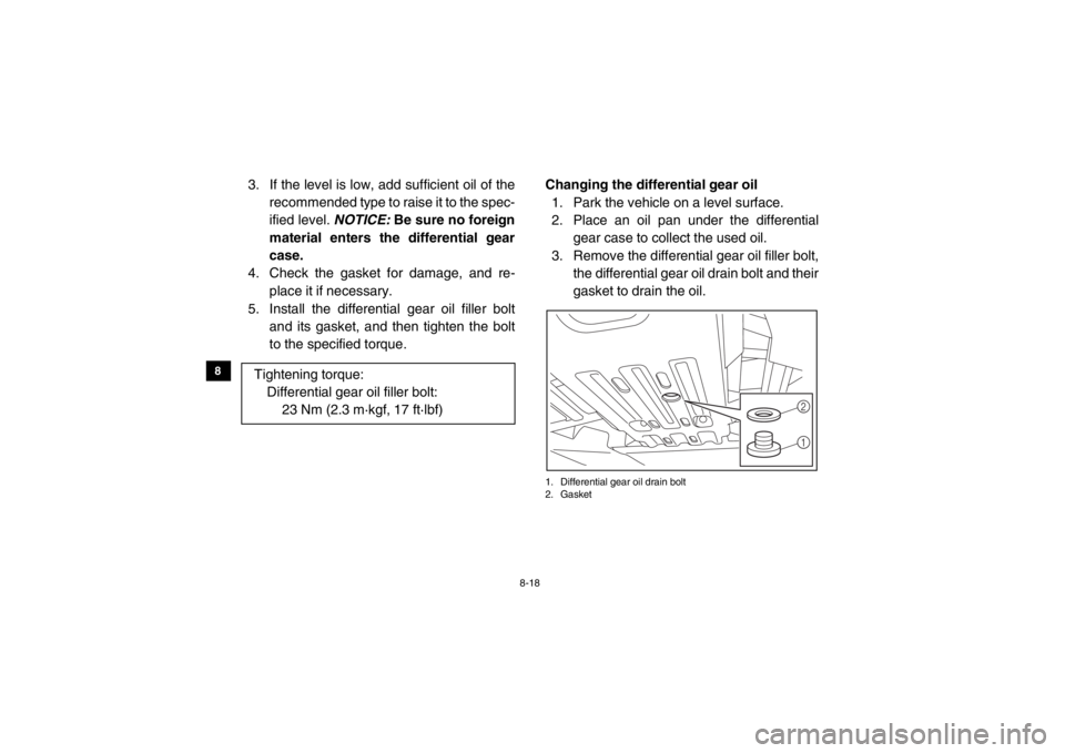YAMAHA VIKING 2015 Owners Manual 8-18
8
9
10
11
12
13
14
3. If the level is low, add sufficient oil of the recommended type to raise it to the spec-
ified level. NOTICE: Be sure no foreign
material enters the differential gear
case. YAMAHA VIKING 2015 Owners Manual 8-18
8
9
10
11
12
13
14
3. If the level is low, add sufficient oil of the recommended type to raise it to the spec-
ified level. NOTICE: Be sure no foreign
material enters the differential gear
case.
