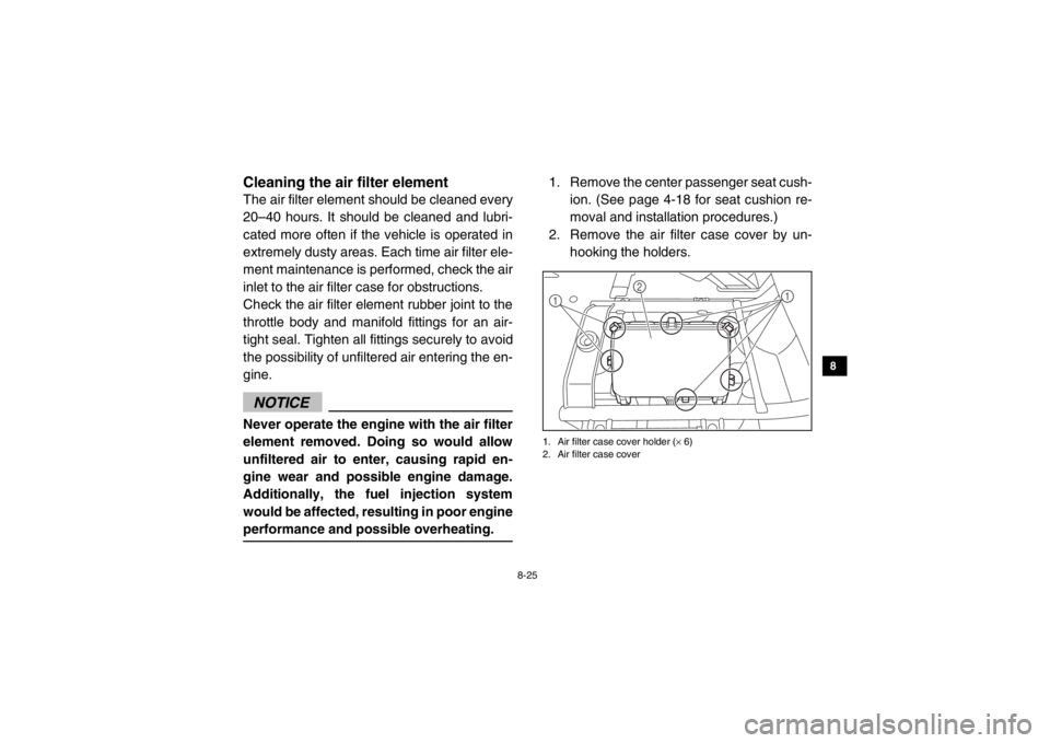 YAMAHA VIKING 2015 Owners Manual 8-25
1
2
3
4
5
6
78
9
10
11
12
13
14
5B410016Cleaning the air filter elementThe air filter element should be cleaned every
20–40 hours. It should be cleaned and lubri-
cated more often if the vehicl YAMAHA VIKING 2015 Owners Manual 8-25
1
2
3
4
5
6
78
9
10
11
12
13
14
5B410016Cleaning the air filter elementThe air filter element should be cleaned every
20–40 hours. It should be cleaned and lubri-
cated more often if the vehicl