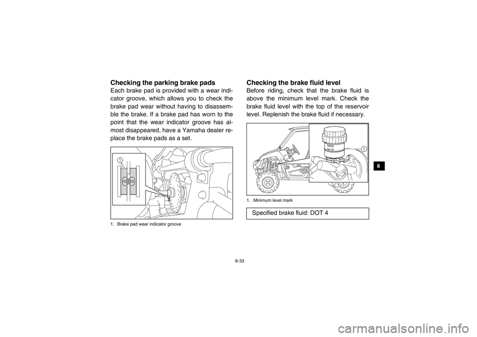 YAMAHA VIKING 2015 Owners Manual 8-33
1
2
3
4
5
6
78
9
10
11
12
13
14
5B410020Checking the parking brake padsEach brake pad is provided with a wear indi-
cator groove, which allows you to check the
brake pad wear without having to di YAMAHA VIKING 2015 Owners Manual 8-33
1
2
3
4
5
6
78
9
10
11
12
13
14
5B410020Checking the parking brake padsEach brake pad is provided with a wear indi-
cator groove, which allows you to check the
brake pad wear without having to di