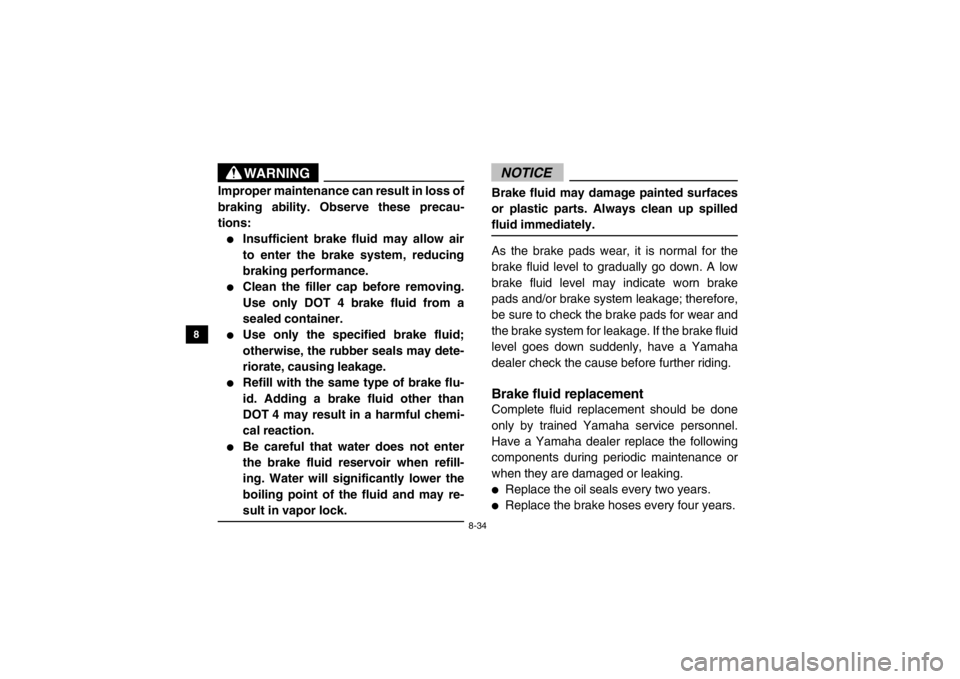 YAMAHA VIKING 2015 Owners Manual 8-34
8
9
10
11
12
13
14
WARNING
Improper maintenance can result in loss of
braking ability. Observe these precau-
tions:●
Insufficient brake fluid may allow air
to enter the brake system, reducing
b YAMAHA VIKING 2015 Owners Manual 8-34
8
9
10
11
12
13
14
WARNING
Improper maintenance can result in loss of
braking ability. Observe these precau-
tions:●
Insufficient brake fluid may allow air
to enter the brake system, reducing
b
