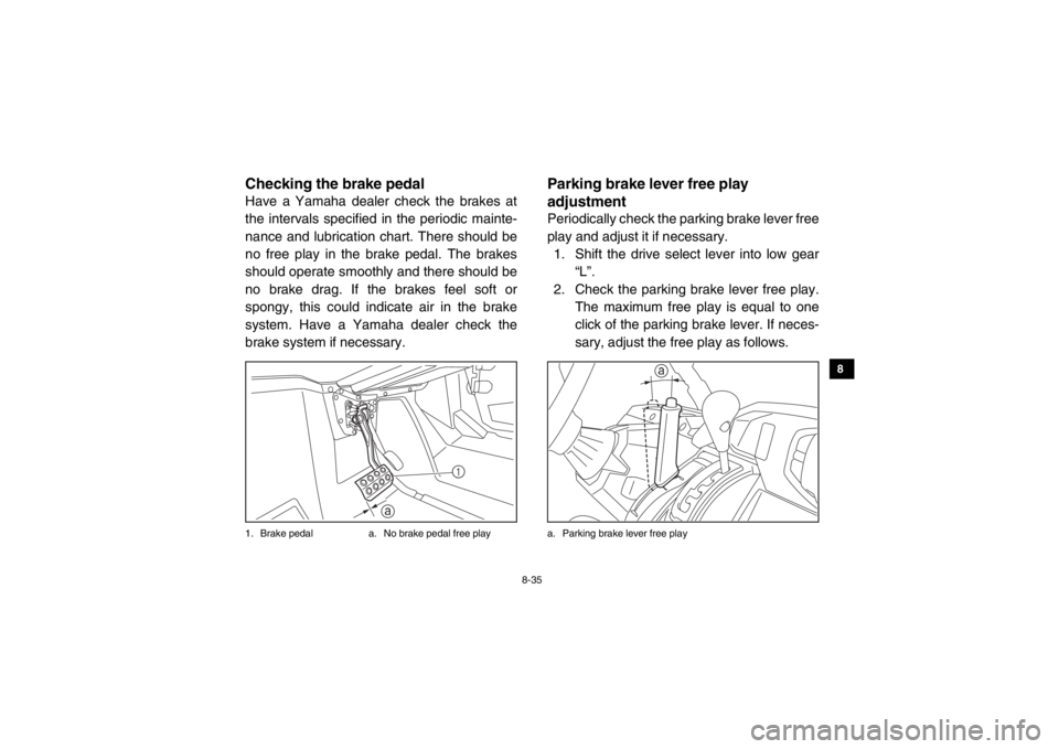 YAMAHA VIKING 2015 Owners Manual 8-35
1
2
3
4
5
6
78
9
10
11
12
13
14
EVU01220Checking the brake pedalHave a Yamaha dealer check the brakes at
the intervals specified in the periodic mainte-
nance and lubrication chart. There should YAMAHA VIKING 2015 Owners Manual 8-35
1
2
3
4
5
6
78
9
10
11
12
13
14
EVU01220Checking the brake pedalHave a Yamaha dealer check the brakes at
the intervals specified in the periodic mainte-
nance and lubrication chart. There should