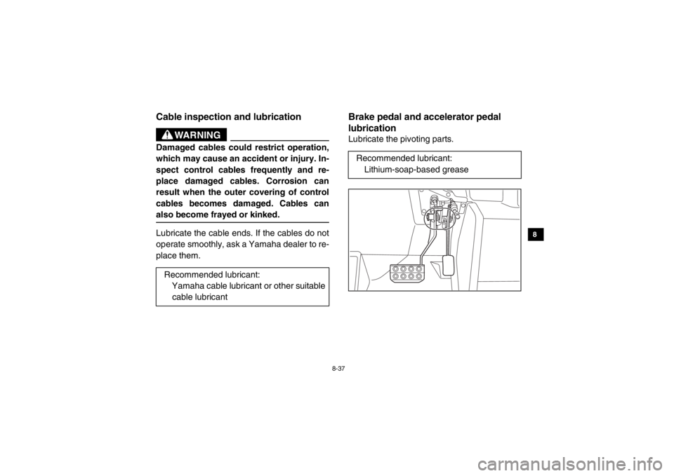 YAMAHA VIKING 2015 Owners Manual 8-37
1
2
3
4
5
6
78
9
10
11
12
13
14
EVU00890Cable inspection and lubrication
WARNING
Damaged cables could restrict operation,
which may cause an accident or injury. In-
spect control cables frequentl YAMAHA VIKING 2015 Owners Manual 8-37
1
2
3
4
5
6
78
9
10
11
12
13
14
EVU00890Cable inspection and lubrication
WARNING
Damaged cables could restrict operation,
which may cause an accident or injury. In-
spect control cables frequentl