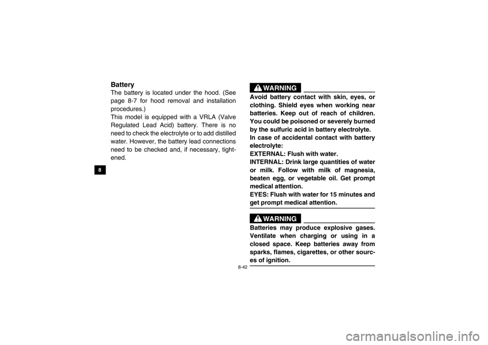 YAMAHA VIKING 2015  Owners Manual 8-42
8
9
10
11
12
13
14
EVU00950BatteryThe battery is located under the hood. (See
page 8-7 for hood removal and installation
procedures.)
This model is equipped with a VRLA (Valve
Regulated Lead Acid