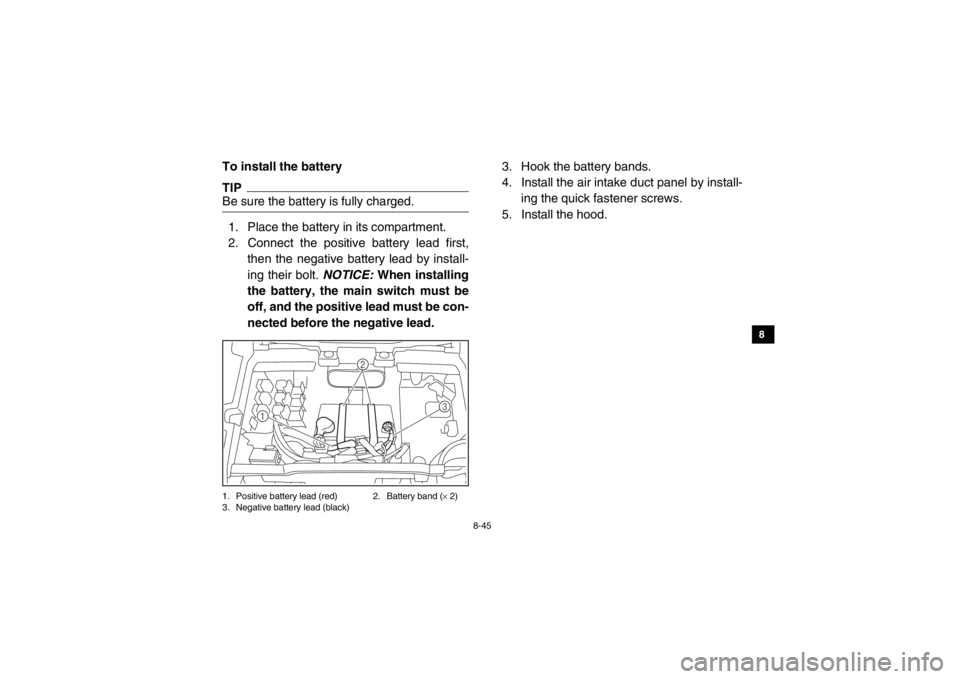 YAMAHA VIKING 2015 User Guide 8-45
1
2
3
4
5
6
78
9
10
11
12
13
14
To install the batteryTIPBe sure the battery is fully charged.1. Place the battery in its compartment.
2. Connect the positive battery lead first,then the negative