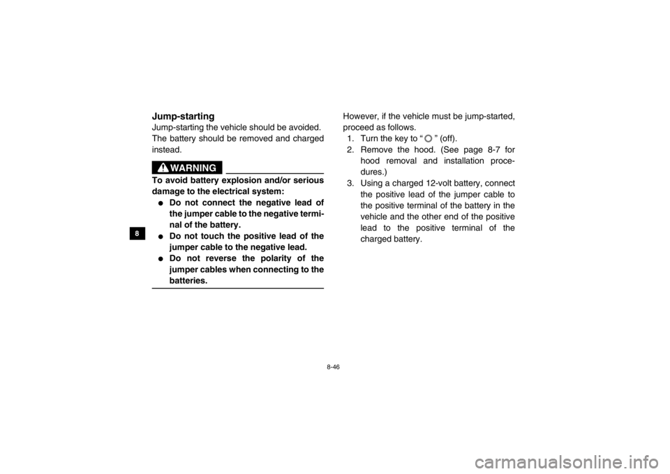 YAMAHA VIKING 2015 User Guide 8-46
8
9
10
11
12
13
14
5B410022Jump-startingJump-starting the vehicle should be avoided.
The battery should be removed and charged
instead.
WARNING
To avoid battery explosion and/or serious
damage to