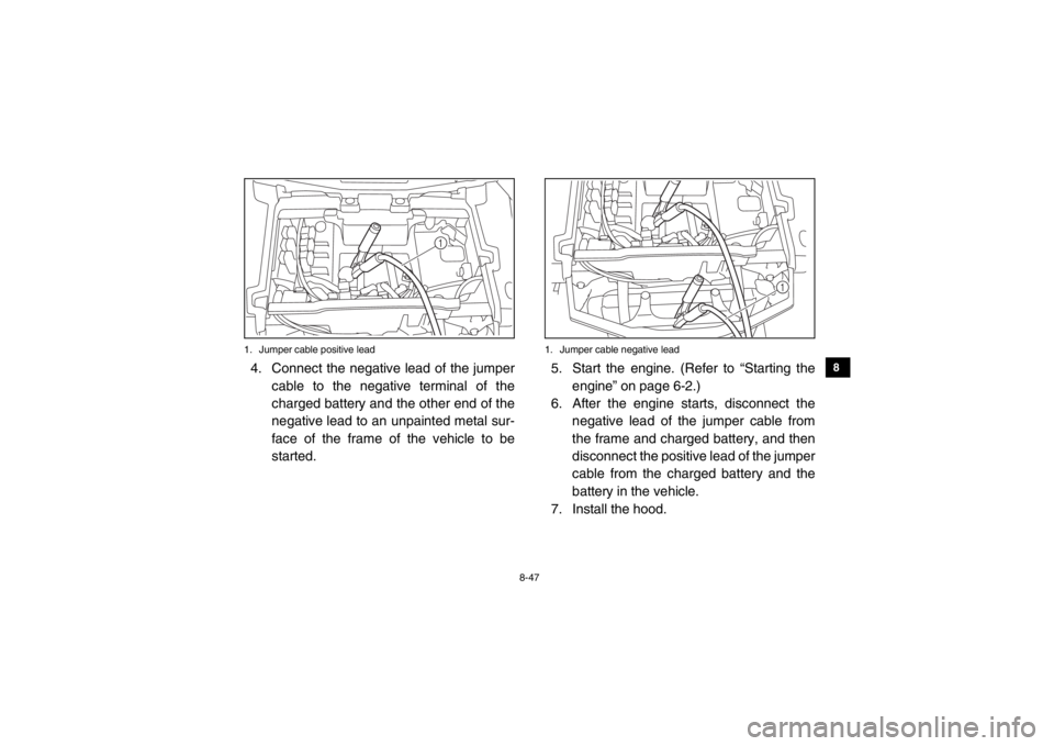 YAMAHA VIKING 2015 User Guide 8-47
1
2
3
4
5
6
78
9
10
11
12
13
14
1. Jumper cable positive lead4. Connect the negative lead of the jumpercable to the negative terminal of the
charged battery and the other end of the
negative lead