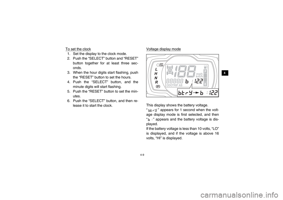 YAMAHA VIKING 2015  Owners Manual 4-9
1
2
34
5
6
7
8
9
10
11
12
13
14
To set the clock1. Set the display to the clock mode.
2. Push the “SELECT” button and “RESET”button together for at least three sec-
onds.
3. When the hour 