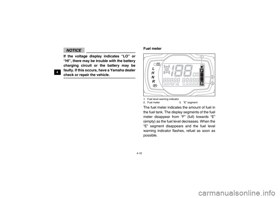 YAMAHA VIKING 2015  Owners Manual 4-10
4
5
6
7
8
9
10
11
12
13
14
NOTICEIf the voltage display indicates “LO” or
“HI”, there may be trouble with the battery
charging circuit or the battery may be
faulty. If this occurs, have a