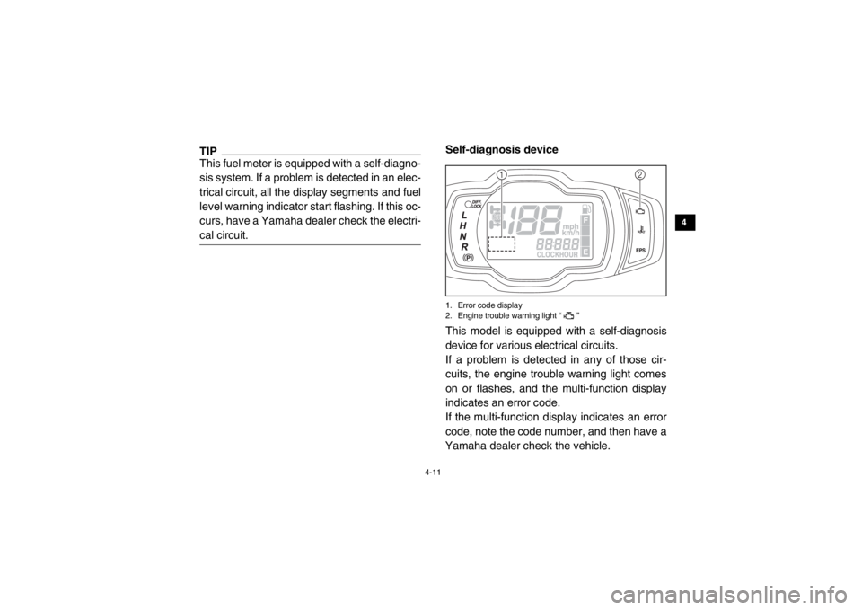 YAMAHA VIKING 2015 Service Manual 4-11
1
2
34
5
6
7
8
9
10
11
12
13
14
TIPThis fuel meter is equipped with a self-diagno-
sis system. If a problem is detected in an elec-
trical circuit, all the display segments and fuel
level warning