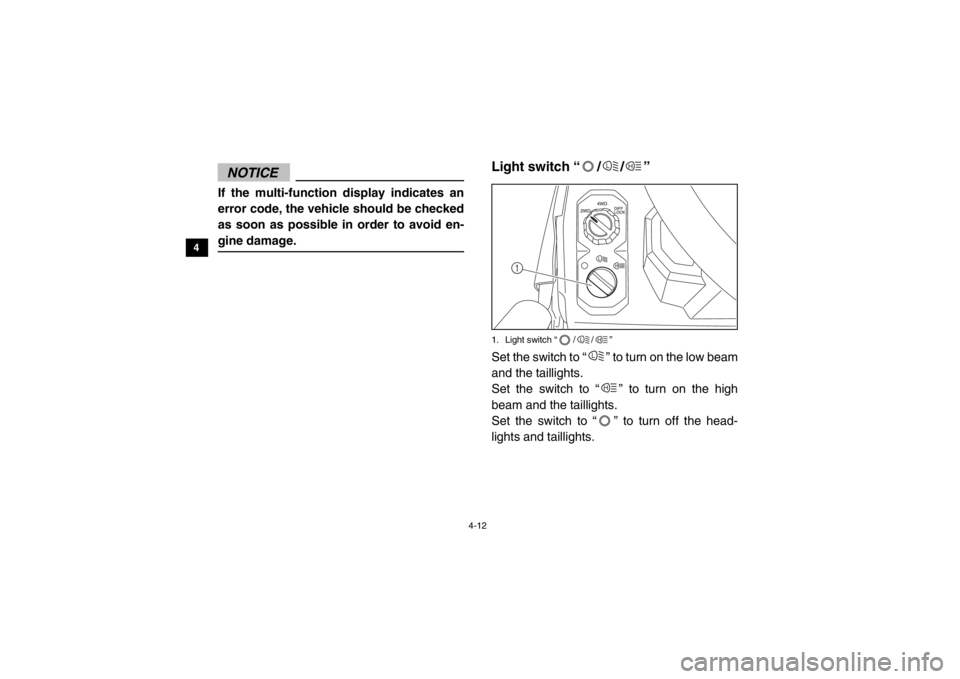 YAMAHA VIKING 2015 Service Manual 4-12
4
5
6
7
8
9
10
11
12
13
14
NOTICEIf the multi-function display indicates an
error code, the vehicle should be checked
as soon as possible in order to avoid en-
gine damage.
EVU00240Light switch 