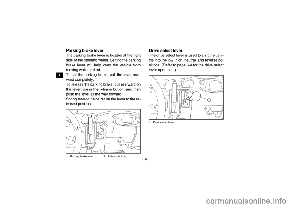 YAMAHA VIKING 2015  Owners Manual 4-16
4
5
6
7
8
9
10
11
12
13
14
EVU00280Parking brake leverThe parking brake lever is located at the right
side of the steering wheel. Setting the parking
brake lever will help keep the vehicle from
m